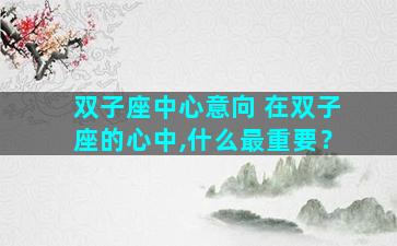 双子座中心意向 在双子座的心中,什么最重要？